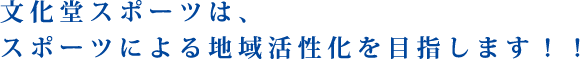 文化堂スポーツは、スポーツによる地域活性化を目指します！！